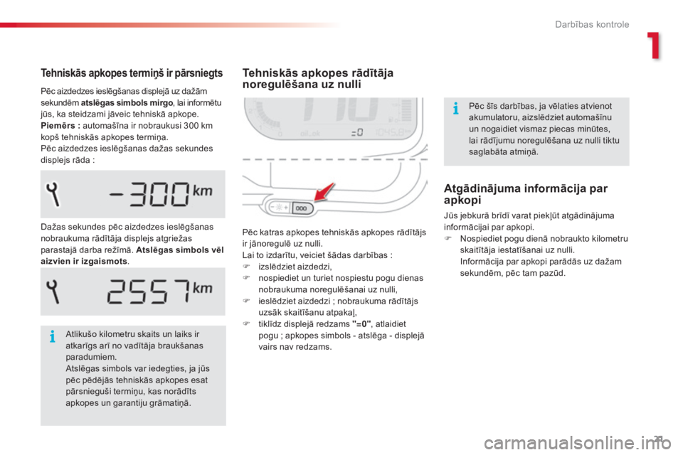 CITROEN C3 PICASSO 2015  Lietošanas Instrukcija (in Latvian) 21
C3Picasso_lv_Chap01_controle-de-marche_ed01-2014
Tehniskās apkopes rādītāja 
noregulēšana uz nulli
Pēc katras apkopes tehniskās apkopes rādītājs 
ir jānoregulē uz nulli.
Lai to izdarī