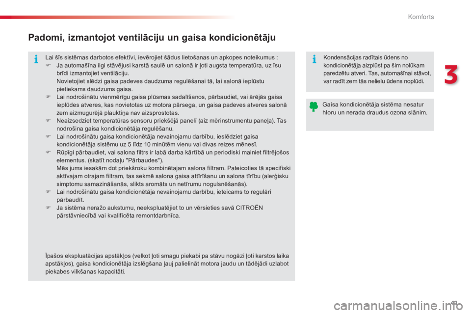 CITROEN C3 PICASSO 2015  Lietošanas Instrukcija (in Latvian) 41
C3Picasso_lv_Chap03_confort_ed01-2014
Lai šīs sistēmas darbotos efektīvi, ievērojiet šādus lietošanas un apkopes noteikumus :
F  J a automašīna ilgi stāvējusi karstā saulē un salonā 