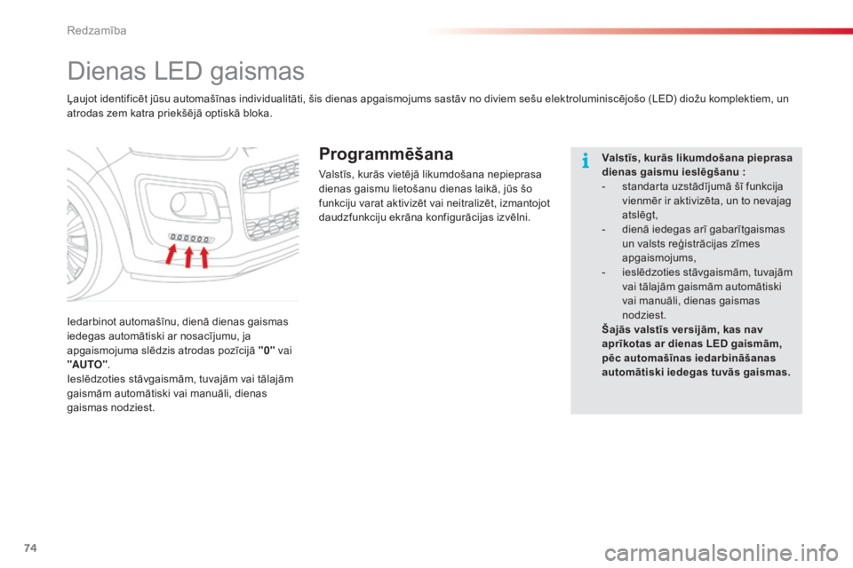 CITROEN C3 PICASSO 2015  Lietošanas Instrukcija (in Latvian) 74
C3Picasso_lv_Chap05_visibilite_ed01-2014
Dienas LED gaismas
Iedarbinot automašīnu, dienā dienas gaismas 
iedegas automātiski ar nosacījumu, ja 
apgaismojuma slēdzis atrodas pozīcijā "0&