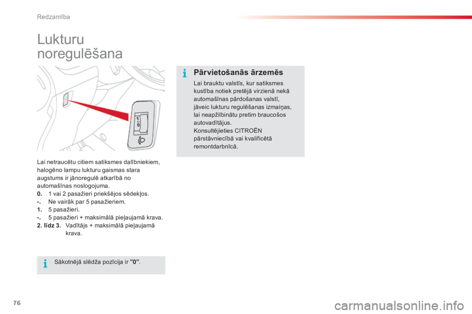 CITROEN C3 PICASSO 2015  Lietošanas Instrukcija (in Latvian) 76
C3Picasso_lv_Chap05_visibilite_ed01-2014
Lukturu 
noregulēšana
Lai netraucētu citiem satiksmes dalībniekiem, 
halogēno lampu lukturu gaismas stara 
augstums ir jānoregulē atkarībā no 
auto