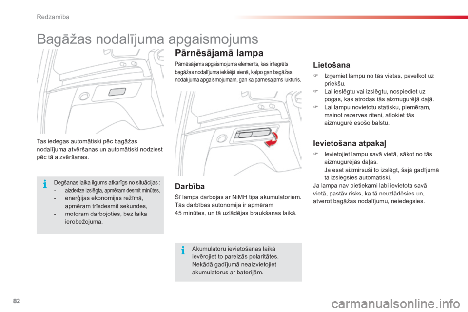 CITROEN C3 PICASSO 2015  Lietošanas Instrukcija (in Latvian) 82
C3Picasso_lv_Chap05_visibilite_ed01-2014
Tas iedegas automātiski pēc bagāžas 
nodalījuma atvēršanas un automātiski nodziest 
pēc tā aizvēršanas.
Pārnēsājamā lampa
Pārnēsājams apg