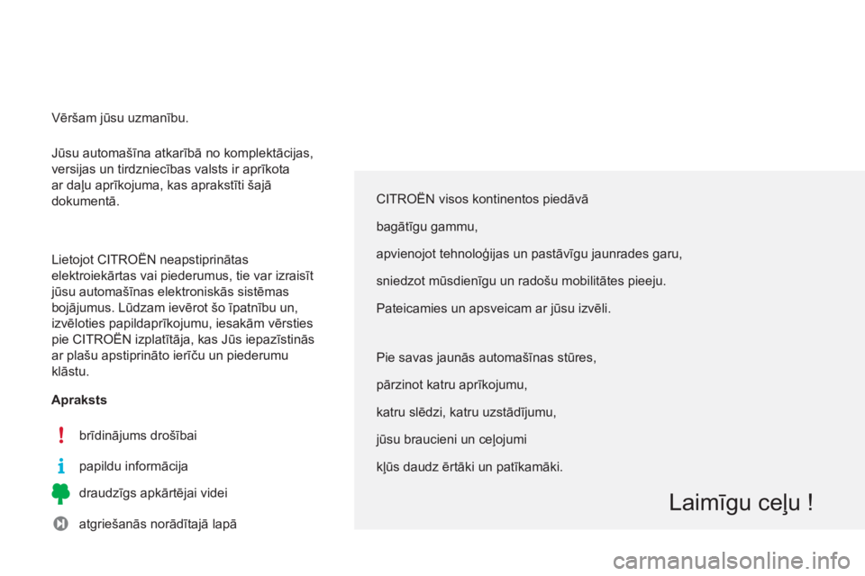 CITROEN C3 PICASSO 2014  Lietošanas Instrukcija (in Latvian)   Jūsu automašīna atkarībā no komplektācijas, 
versijas un tirdzniecības valsts ir aprīkota 
ar daļu aprīkojuma, kas aprakstīti šajā 
dokumentā. 
  Lietojot CITROËN neapstiprinātas 
el