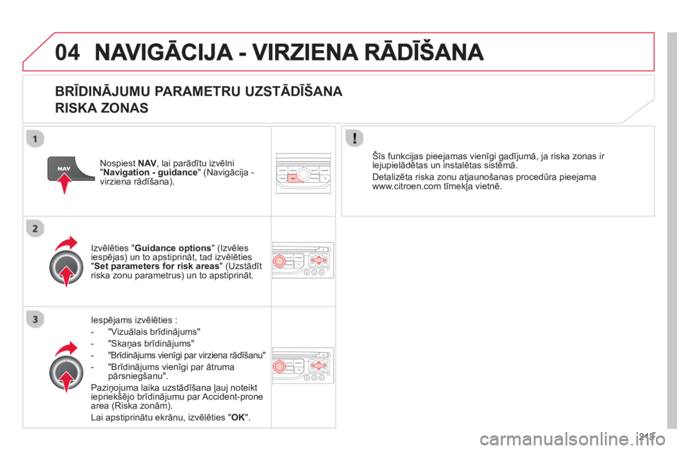 CITROEN C3 PICASSO 2014  Lietošanas Instrukcija (in Latvian) 213
04
   
BRĪDINĀJUMU PARAMETRU UZSTĀDĪŠANA 
RISKA ZONAS
Iespējams izvēlties : 
-  
"Vizuālais brīdinājums"
-  "Skaņas brīdinājums"
-  
"Brīdinājums vienīgi par virziena rādīšanu"
