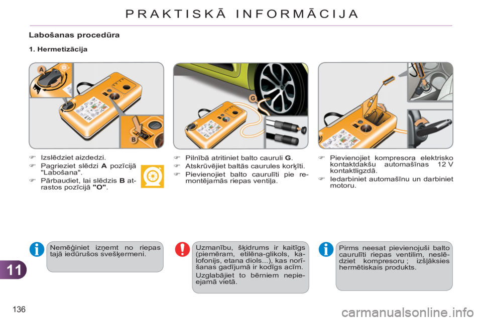 CITROEN C3 PICASSO 2012 Lietošanas Instrukcija (in Latvian) 11
136
PRAKTISKĀ INFORMĀCIJA
Labošanas procedūra
1. Hermetizācija
Nemēģiniet izņemt no riepas
tajā iedūrušos svešķermeni.
Uzmanību, šķidrums ir kaitīgs
(piemēram CITROEN C3 PICASSO 2012 Lietošanas Instrukcija (in Latvian) 11
136
PRAKTISKĀ INFORMĀCIJA
Labošanas procedūra
1. Hermetizācija
Nemēģiniet izņemt no riepas
tajā iedūrušos svešķermeni.
Uzmanību, šķidrums ir kaitīgs
(piemēram