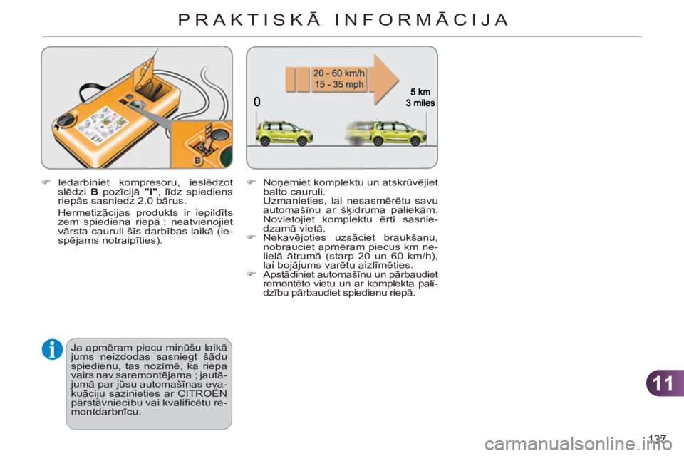 CITROEN C3 PICASSO 2012  Lietošanas Instrukcija (in Latvian) 11
137
PRAKTISKĀ INFORMĀCIJA
   
�) 
 Iedarbiniet kompresoru, ieslēdzot 
slēdzi  B 
 pozīcijā  "I" 
, līdz spiediens 
riepās sasniedz 2,0 bārus.  
 Hermetizācijas produkts ir iepildīts 
zem