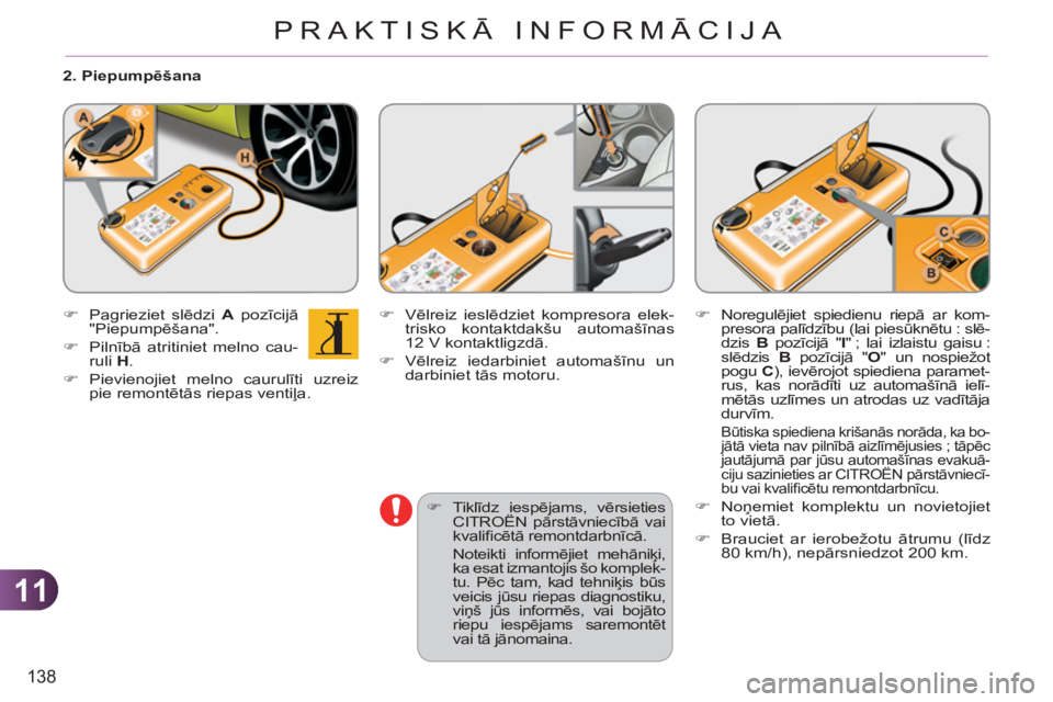 CITROEN C3 PICASSO 2012  Lietošanas Instrukcija (in Latvian) 11
138
PRAKTISKĀ INFORMĀCIJA
   
2. Piepumpēšana 
   
 
�) 
 Pagrieziet slēdzi  A 
 pozīcijā 
"Piepumpēšana". 
   
�) 
 Pilnībā atritiniet melno cau-
ruli  H 
. 
   
�) 
 Pievienojiet melno