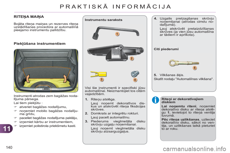 CITROEN C3 PICASSO 2012  Lietošanas Instrukcija (in Latvian) 11
140
PRAKTISKĀ INFORMĀCIJA
RITEŅA MAIŅA 
  Instrumenti atrodas zem bagāžas noda-
lījuma pārsega. 
  Lai tiem piekļūtu : 
   
 
�) 
 atveriet bagāžas nodalījumu, 
   
�) 
 noņemiet mobi