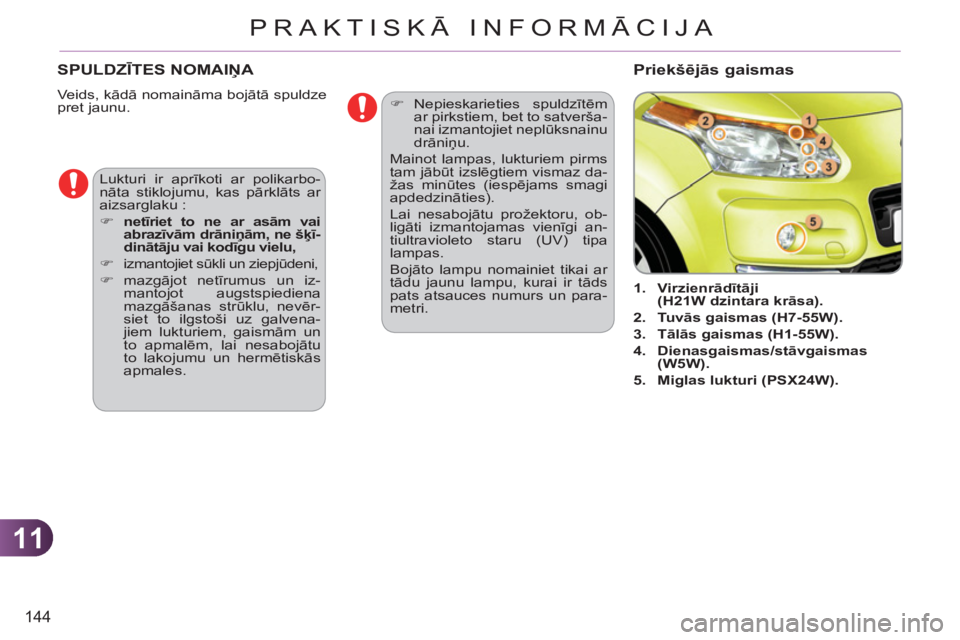 CITROEN C3 PICASSO 2012  Lietošanas Instrukcija (in Latvian) 11
144
PRAKTISKĀ INFORMĀCIJA
SPULDZĪTES NOMAIŅA 
 
Veids, kādā nomaināma bojātā spuldze 
pret jaunu. 
   
 
 
 
 
 
 
 
1. 
  Virzienrādītāji 
(H21W dzintara krāsa). 
 
   
2. 
  Tu vās 