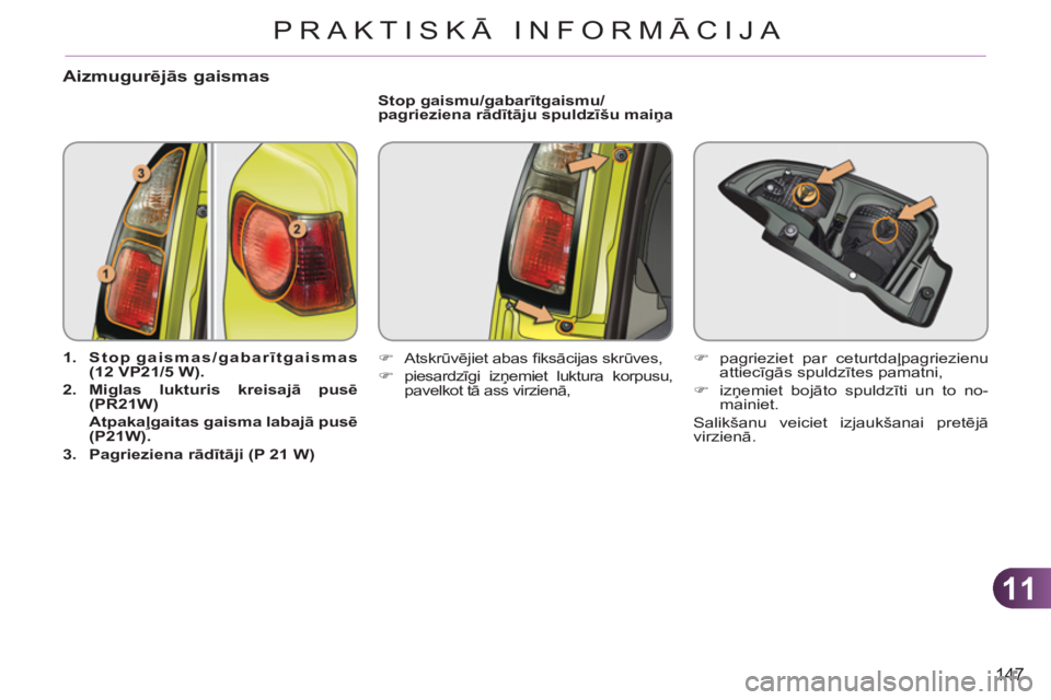 CITROEN C3 PICASSO 2012  Lietošanas Instrukcija (in Latvian) 11
147
PRAKTISKĀ INFORMĀCIJA
Aizmugurēj—s gaismas
 
 
 
1. 
  Stop gaismas/gabarītgaismas 
(12 VP21/5 W). 
 
   
2. 
  Miglas lukturis kreisajā pusē 
(PR21W) 
   
  Atpakaļgaitas gaisma laba