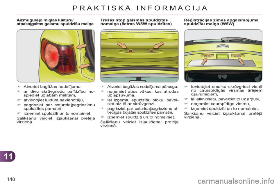 CITROEN C3 PICASSO 2012  Lietošanas Instrukcija (in Latvian) 11
148
PRAKTISKĀ INFORMĀCIJA
   
Aizmugurējo miglas lukturu/
atpakaļgaitas gaismu spuldzīšu maiņa 
   
 
�) 
 Atveriet bagāžas nodalījumu, 
   
�) 
 ar divu skrūvgriežu palīdzību no-
spi