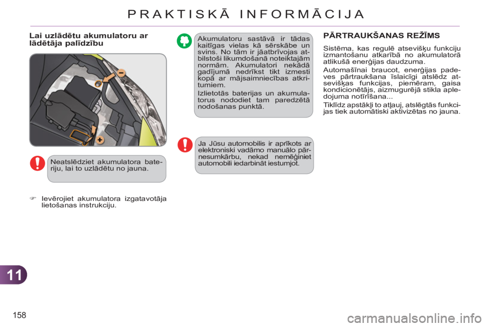 CITROEN C3 PICASSO 2012  Lietošanas Instrukcija (in Latvian) 11
158
PRAKTISKĀ INFORMĀCIJA
  Akumulatoru sastāvā ir tādas 
kaitīgas vielas kā sērskābe un 
svins. No tām ir jāatbrīvojas at-
bilstoši likumdošanā noteiktajām 
normām. Akumulatori  n
