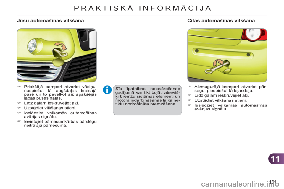 CITROEN C3 PICASSO 2012  Lietošanas Instrukcija (in Latvian) 11
161
PRAKTISKĀ INFORMĀCIJA
   
Jūsu automašīnas vilkšana 
 
 
 
�) 
 Priekšējā bamperī atveriet vāciņu, 
nospiežot tā augšdaļas kreisajā 
pusē un to pavelkot aiz apakšējās 
lab