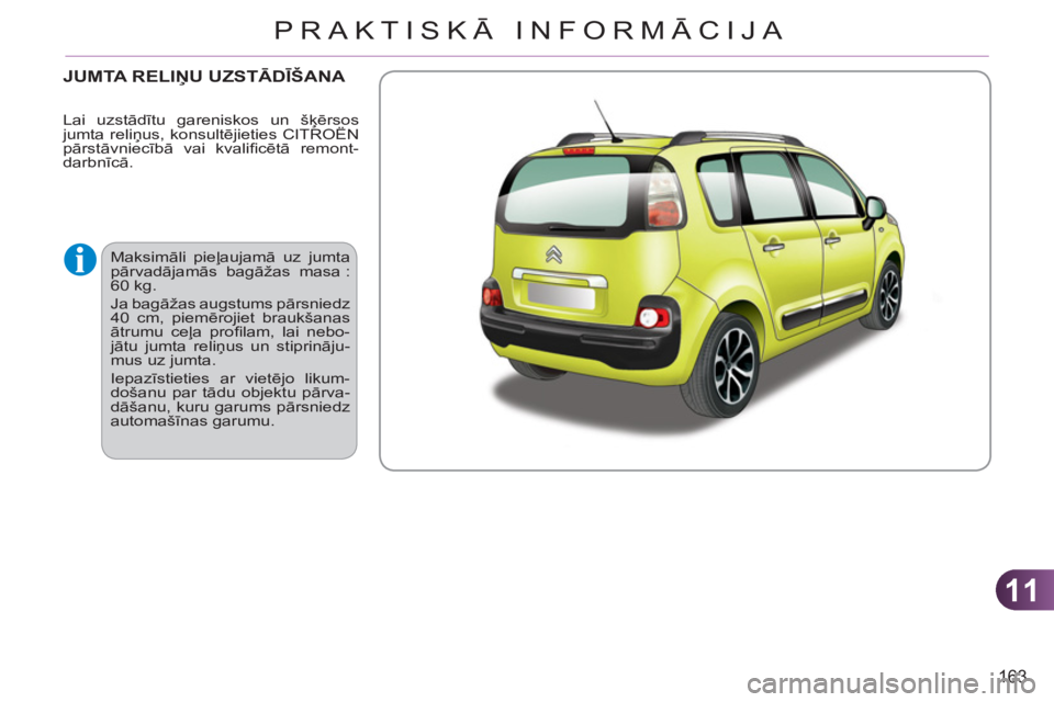 CITROEN C3 PICASSO 2012  Lietošanas Instrukcija (in Latvian) 11
163
PRAKTISKĀ INFORMĀCIJA
JUMTA RELIŅU UZSTĀDĪŠANA 
 
Maksimāli pieļaujamā uz jumta 
pārvadājamās bagāžas masa : 
60 kg. 
  Ja bagāžas augstums pārsniedz 
40 cm, piemērojiet brauk