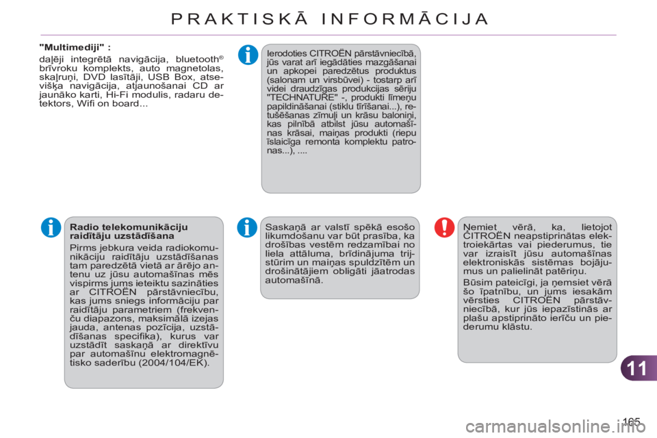 CITROEN C3 PICASSO 2012  Lietošanas Instrukcija (in Latvian) 11
165
PRAKTISKĀ INFORMĀCIJA
   
"Multimediji" : 
  daļēji integrētā navigācija, bluetooth ® 
  brīvroku komplekts, auto magnetolas, 
skaļruņi, DVD lasītāji, USB Box, atse-
višķa navig