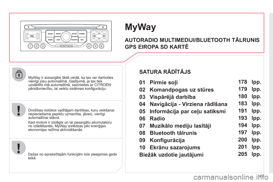 CITROEN C3 PICASSO 2012  Lietošanas Instrukcija (in Latvian) 177
   MyWay ir aizsargāts tād— veidā, ka tas var darboties vienīgi jūsu automašīnā. Gadījumā, ja tas tiek uzstādīts citā automašīnā, sazinieties ar CITROËNgjj,j
pārstāvniecību,