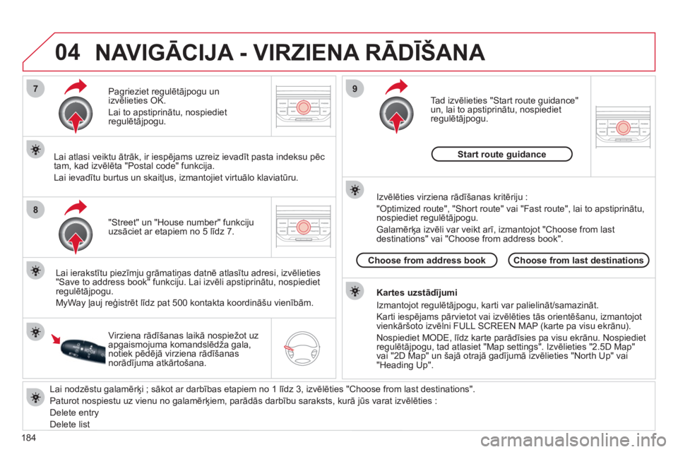 CITROEN C3 PICASSO 2012  Lietošanas Instrukcija (in Latvian) 184
04
7
8
9
   
Lai nodzēstu galamērķi ; sākot ar darbības etapiem no 1 līdz 3, izvēlēties "Choose from last destinations".
  Paturot nospiestu uz vienu no 
galamērķiem, parādās darbību 