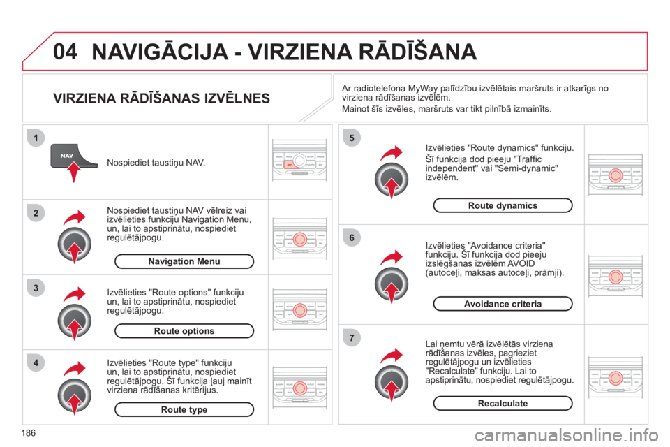 CITROEN C3 PICASSO 2012  Lietošanas Instrukcija (in Latvian) 186
04
4
3
2
1
7
6
5
NAVIGĀCIJA - VIRZIENA RĀDĪŠANA 
 
 
VIRZIENA RĀDĪŠANAS IZVĒLNES 
 
 
Izvēlieties "Route dynamics" funkciju. 
  Šī funkci
ja dod pieeju "Trafﬁ c 
independent" vai "Sem