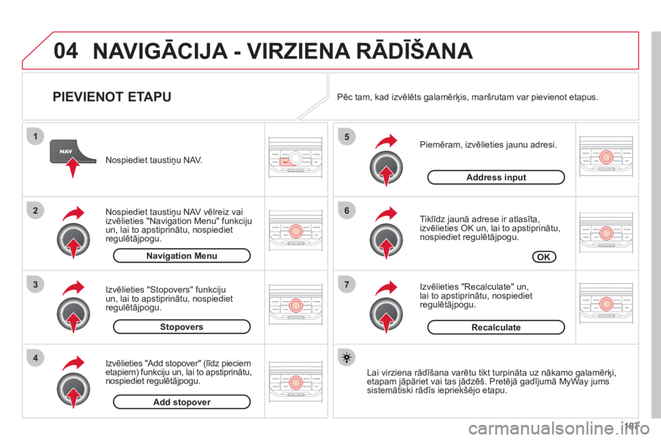CITROEN C3 PICASSO 2012  Lietošanas Instrukcija (in Latvian) 187
04
7
6
5
4
3
2
1
   
PIEVIENOT ETAPU 
 
 
Piemēram, izvēlieties jaunu adresi.
   
Tiklīdz jaunā adrese ir atlasīta,
izvēlieties OK un, lai to apstiprinātu,nospiediet regulētājpogu. 
   
I