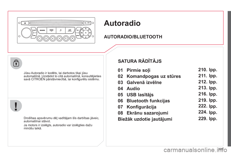 CITROEN C3 PICASSO 2012  Lietošanas Instrukcija (in Latvian) 209
Autoradio
   
Jūsu Autoradio ir kodēts, lai darbotos tikai jūsu automašīnā. Uzstādot to citā automašīnā, konsultējietiessavā CITROËN pārstāvniecībā, lai konﬁ gurētu sistēmu. 