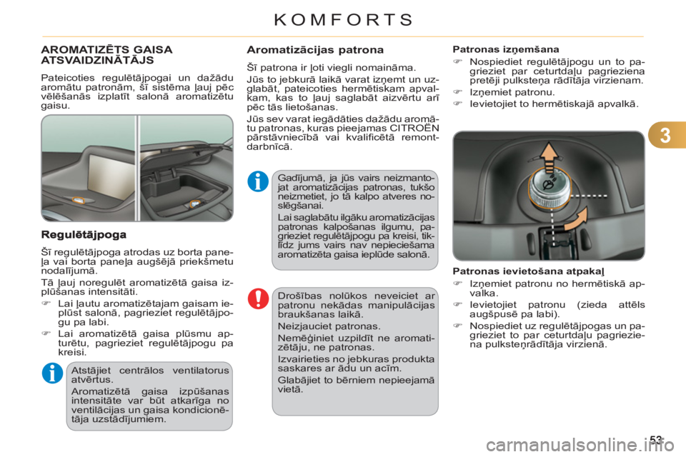 CITROEN C3 PICASSO 2012  Lietošanas Instrukcija (in Latvian) 3
KOMFORTS
  Drošības nolūkos neveiciet ar 
patronu nekādas manipulācijas 
braukšanas laikā. 
  Neizjauciet patronas. 
  Nemēģiniet uzpildīt ne aromati-
zētāju, ne patronas. 
  Izvairietie