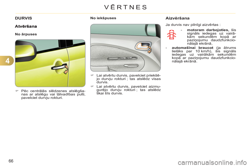 CITROEN C3 PICASSO 2012  Lietošanas Instrukcija (in Latvian) 4
66
VĒRTNES
DURVIS
   
 
�) 
 Pēc centrālās slēdzenes atslēgša-
nas ar atslēgu vai tālvadības pulti, 
pavelciet durvju rokturi.  
 
    
 
No iekšpuses 
   
 
�) 
 Lai atvērtu durvis, pav