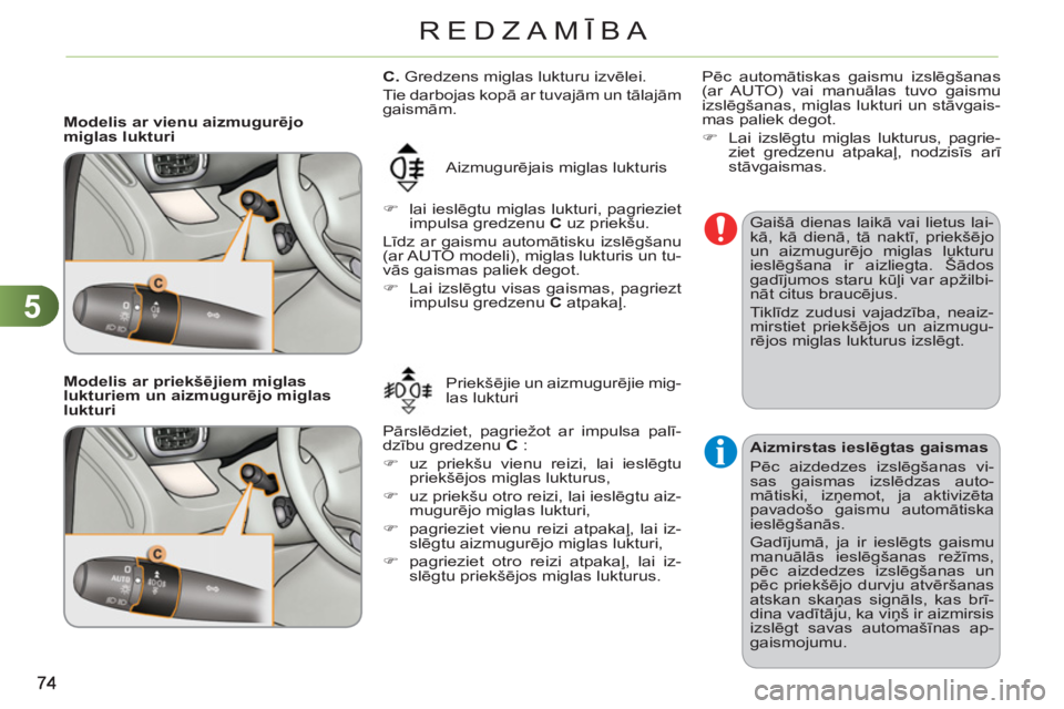 CITROEN C3 PICASSO 2012  Lietošanas Instrukcija (in Latvian) 5
REDZAMĪBA
   
 
Modelis ar vienu aizmugurējo 
miglas lukturi 
  Aizmugurējais miglas lukturis 
   
 
�) 
 lai ieslēgtu miglas lukturi, pagrieziet 
impulsa gredzenu  C 
 uz priekšu.  
  Līdz ar