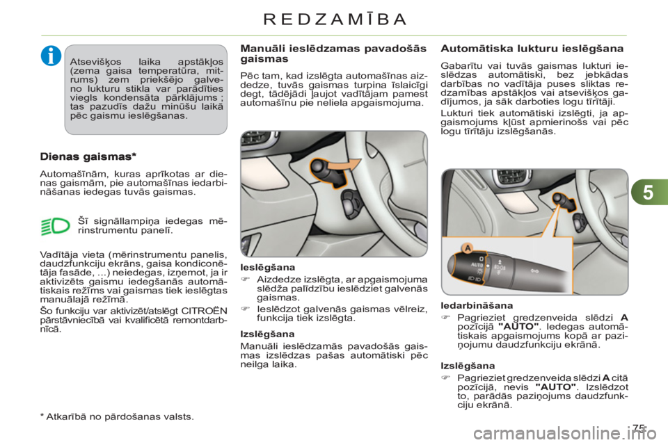 CITROEN C3 PICASSO 2012  Lietošanas Instrukcija (in Latvian) 5
75
REDZAMĪBA
Manuāli ieslēdzamas pavadošās gaismas
 
Pēc tam, kad izslēgta automašīnas aiz-
dedze, tuvās gaismas turpina īslaicīgi 
degt, tādējādi ļaujot vadītājam pamest 
automaš