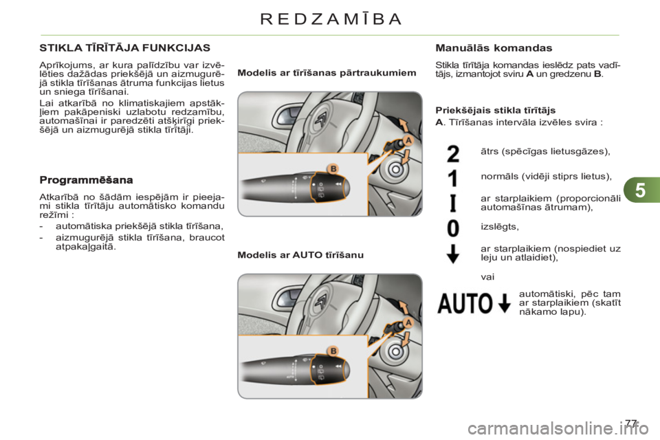 CITROEN C3 PICASSO 2012  Lietošanas Instrukcija (in Latvian) 5
77
REDZAMĪBA
STIKLA TĪRĪTĀJA FUNKCIJAS 
 
Aprīkojums, ar kura palīdzību var izvē-
lēties dažādas priekšējā un aizmugurē-
jā stikla tīrīšanas ātruma funkcijas lietus 
un sniega t