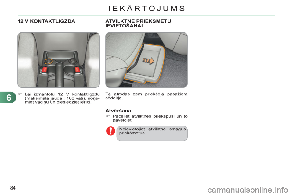 CITROEN C3 PICASSO 2012  Lietošanas Instrukcija (in Latvian) 6
84
IEKĀRTOJUMS
ATVILKTNE PRIEKŠMETU
IEVIETOŠANAI 
  Tā atrodas zem priekšējā pasažiera 
sēdekļa. 
12 V KONTAKTLIGZDA 
 
 
 
�) 
 Lai izmantotu 12 V kontaktligzdu 
(maksimālā jauda : 100 