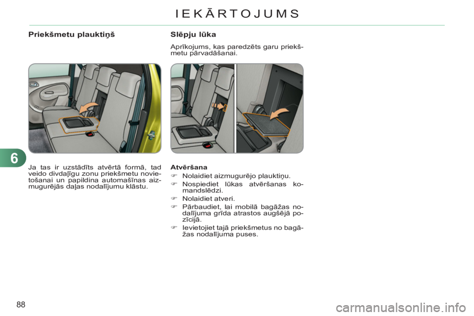 CITROEN C3 PICASSO 2012  Lietošanas Instrukcija (in Latvian) 6
88
IEKĀRTOJUMS
   
Atvēršana 
   
 
�) 
 Nolaidiet aizmugurējo plauktiņu. 
   
�) 
 Nospiediet  lūkas atvēršanas ko-
mandslēdzi. 
   
�) 
 Nolaidiet atveri. 
   
�) 
 Pārbaudiet, lai mobil