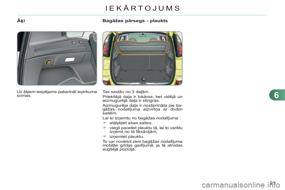 CITROEN C3 PICASSO 2012 Lietošanas Instrukcija (in Latvian) 6
91
IEKĀRTOJUMS
ĀķiBagāžas pārsegs - plaukts
Tas sastāv no 3 daļām.
Priekšējā daļa ir lokāma, bet vidējā un
aizmugurējā daļa ir stingras.
Aizmugurēja daļa ir nostiprinā CITROEN C3 PICASSO 2012 Lietošanas Instrukcija (in Latvian) 6
91
IEKĀRTOJUMS
ĀķiBagāžas pārsegs - plaukts
Tas sastāv no 3 daļām.
Priekšējā daļa ir lokāma, bet vidējā un
aizmugurējā daļa ir stingras.
Aizmugurēja daļa ir nostiprinā