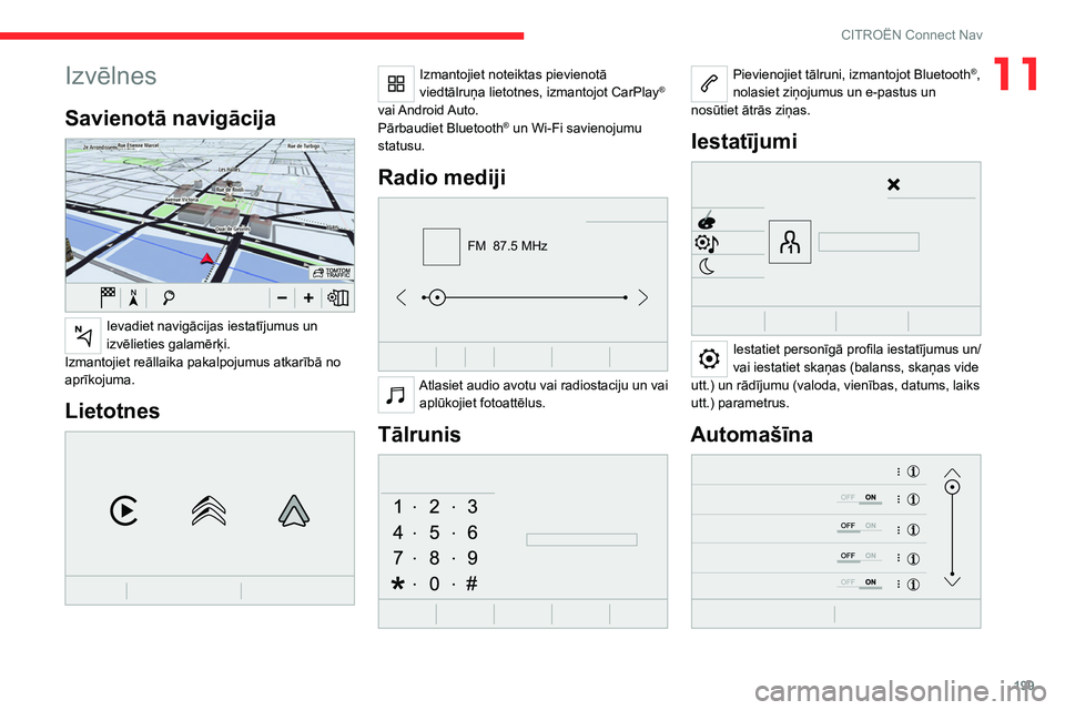 CITROEN C4 2021 Lietošanas Instrukcija (in Latvian) 199
CITROËN Connect Nav
11Izvēlnes
Savienotā navigācija
Ievadiet navigācijas iestatījumus un
izvēlieties galamērķi.
Izmantojiet reāllaika pakalpojumus atkarībā no
aprīkojuma.
Lietotn CITROEN C4 2021 Lietošanas Instrukcija (in Latvian) 199
CITROËN Connect Nav
11Izvēlnes
Savienotā navigācija
Ievadiet navigācijas iestatījumus un
izvēlieties galamērķi.
Izmantojiet reāllaika pakalpojumus atkarībā no
aprīkojuma.
Lietotn