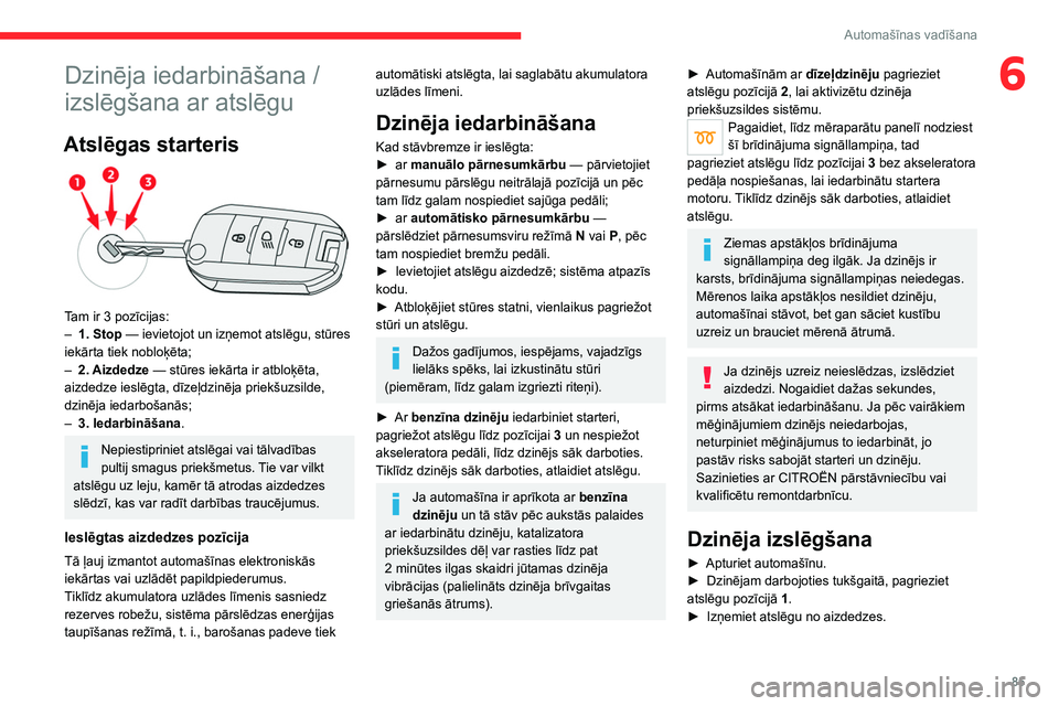 CITROEN C4 2021 Lietošanas Instrukcija (in Latvian) 85
Automašīnas vadīšana
6Dzinēja iedarbināšana /
izslēgšana ar atslēgu
Atslēgas starteris
Tam ir 3 pozīcijas:
– 1. Stop — ievietojot un izņemot atslēgu, stūres
iekārta tiek CITROEN C4 2021 Lietošanas Instrukcija (in Latvian) 85
Automašīnas vadīšana
6Dzinēja iedarbināšana /
izslēgšana ar atslēgu
Atslēgas starteris
Tam ir 3 pozīcijas:
– 1. Stop — ievietojot un izņemot atslēgu, stūres
iekārta tiek