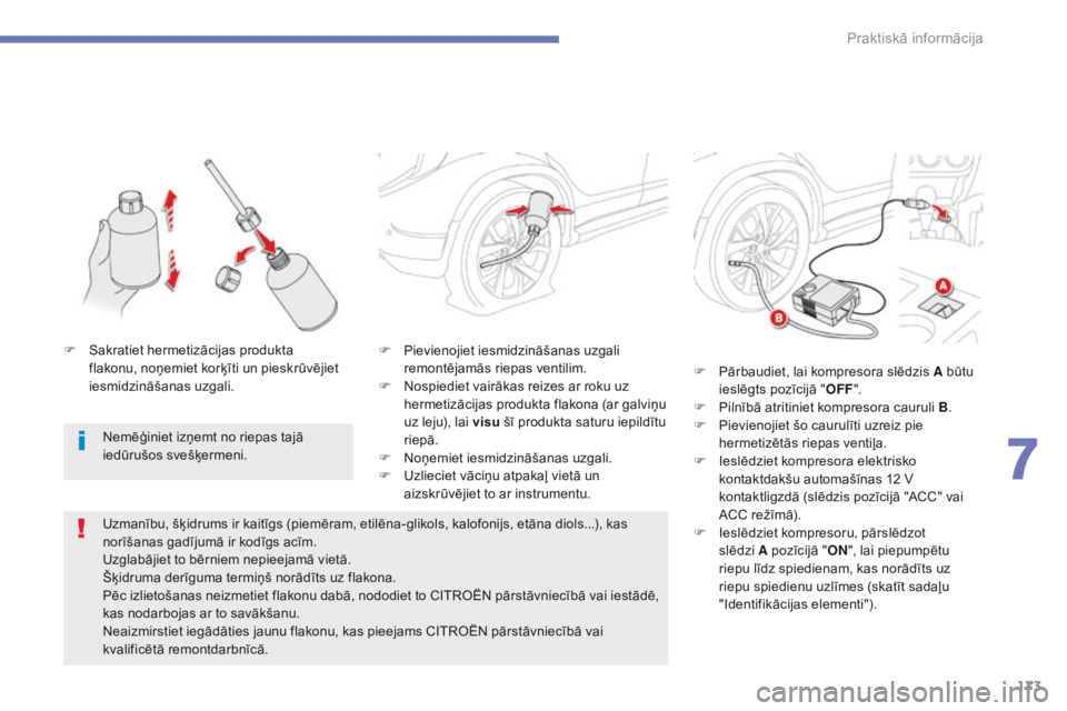 CITROEN C4 AIRCROSS 2016  Lietošanas Instrukcija (in Latvian) 173
C4-Aircross_lv_Chap07_info-pratiques_ed01-2014
F Pievienojiet iesmidzināšanas uzgali remontējamās riepas ventilim.
F
 
N
 ospiediet vairākas reizes ar roku uz 
hermetizācijas produkta flakon