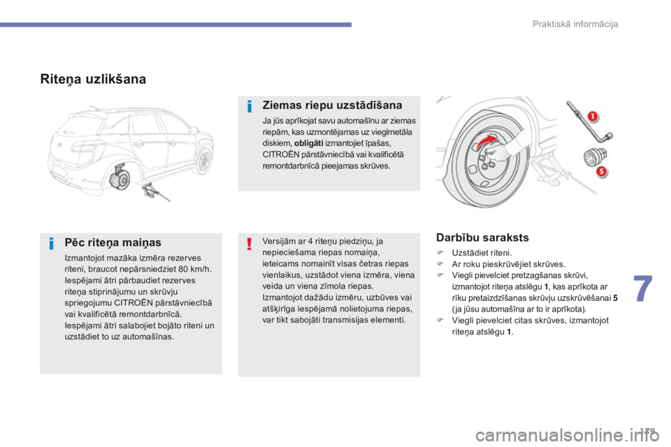 CITROEN C4 AIRCROSS 2016  Lietošanas Instrukcija (in Latvian) 179
C4-Aircross_lv_Chap07_info-pratiques_ed01-2014
Riteņa uzlikšana
Pēc riteņa maiņas
Izmantojot mazāka izmēra rezerves 
riteni, braucot nepārsniedziet 80 km/h.
Iespējami ātri pārbaudiet re
