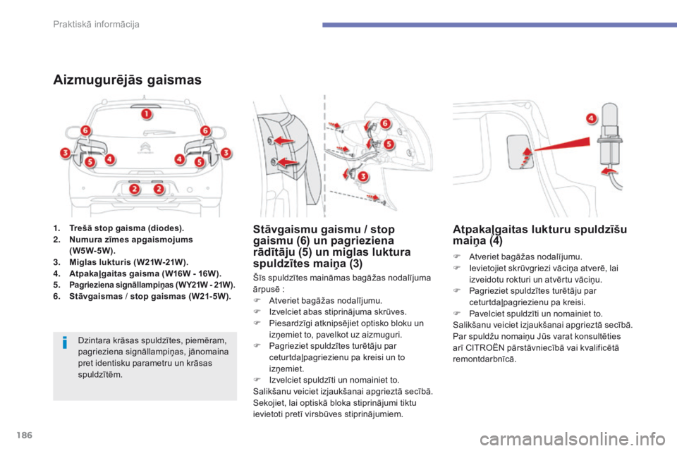 CITROEN C4 AIRCROSS 2016  Lietošanas Instrukcija (in Latvian) 186
C4-Aircross_lv_Chap07_info-pratiques_ed01-2014
1. Trešā stop gaisma (diodes).
2. Numura zīmes apgaismojums  
(W5W-5W).
3.
 M

iglas lukturis (W21W-21W).
4.
 A

tpakaļgaitas gaisma (W16W - 16W)