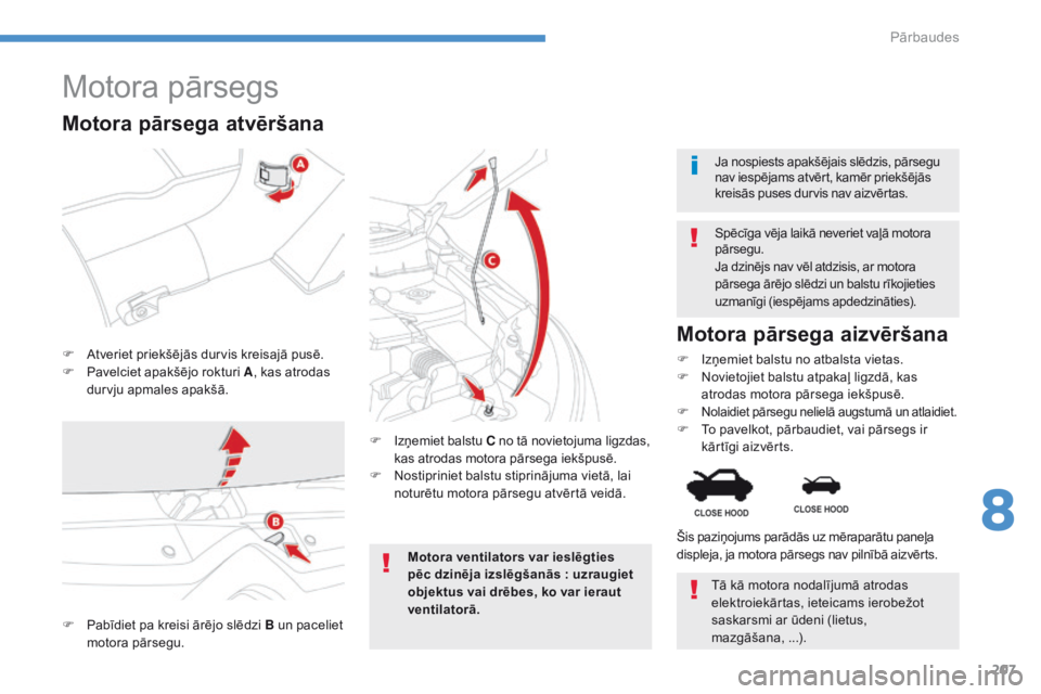 CITROEN C4 AIRCROSS 2016  Lietošanas Instrukcija (in Latvian) 207
C4-Aircross_lv_Chap08_verifications_ed01-2014
Motora pārsegs
F Atveriet priekšējās durvis kreisajā pusē.
F P avelciet apakšējo rokturi A , kas atrodas 
durvju apmales apakšā. Spēcīga v