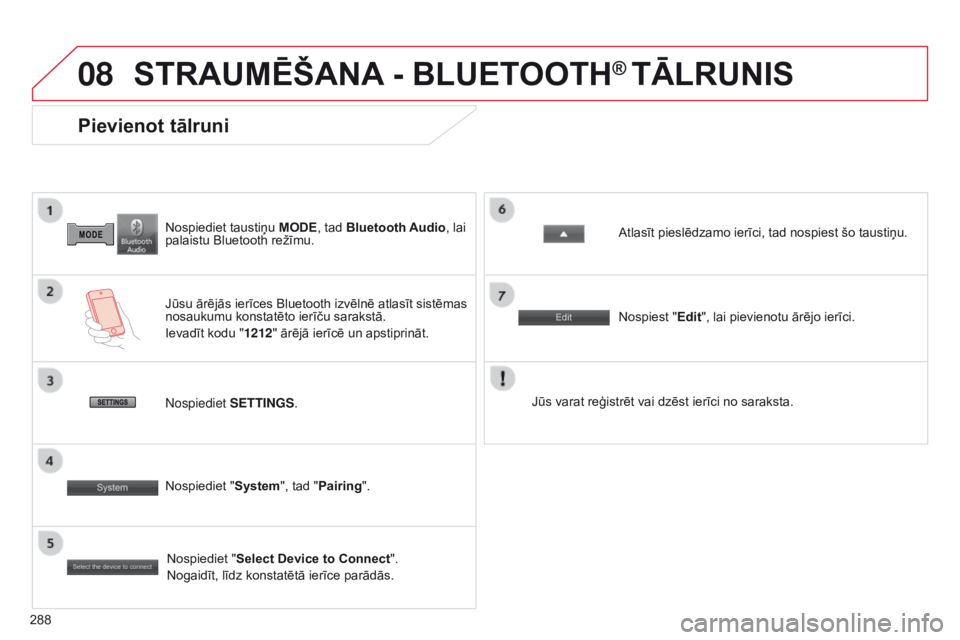CITROEN C4 AIRCROSS 2016  Lietošanas Instrukcija (in Latvian) 08
288
C4-Aircross_lv_Chap10b_Mitsu6_ed01-2014
Nospiediet taustiņu MODE, tad Bluetooth Audio , lai 
palaistu Bluetooth režīmu.
Pievienot tālruni
Jūsu ārējās ierīces Bluetooth izvēlnē atlas