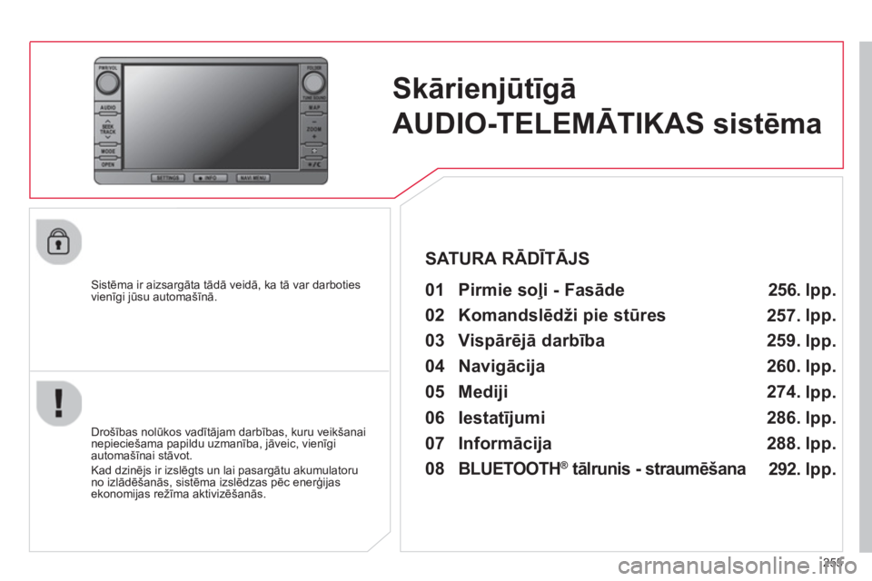 CITROEN C4 AIRCROSS 2014  Lietošanas Instrukcija (in Latvian) 255
   
 
 
 
 
Skārienjūtīgā 
AUDIO-TELEMĀTIKAS sistēma  
 
 
Sistēma ir aizsargāta tādā veidā, ka tā var darboties 
vienīgi jūsu automašīnā.  
   
Drošības nolūkos vadītājam da