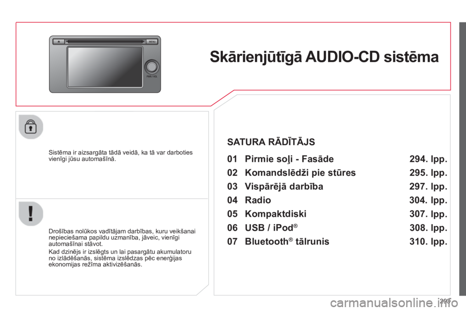 CITROEN C4 AIRCROSS 2014  Lietošanas Instrukcija (in Latvian) 293
   
 
 
 
 
Skārienjūtīgā AUDIO-CD sistēma  
 
 
Sistēma ir aizsargāta tādā veidā, ka tā var darboties 
vienīgi jūsu automašīnā.  
   
Drošības nolūkos vadītājam darbības, ku