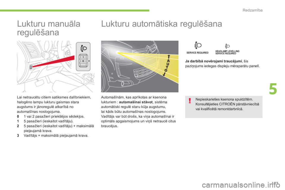 CITROEN C4 AIRCROSS 2013  Lietošanas Instrukcija (in Latvian) 137
5
Redzamība
 
 
Lai netraucētu citiem satiksmes dalībniekiem, halogēno lampu lukturu gaismas stara
augstums ir jānoregulē atkarībā no
automašīnas noslogojuma. 0 
  1 vai 2 pasažieri pri