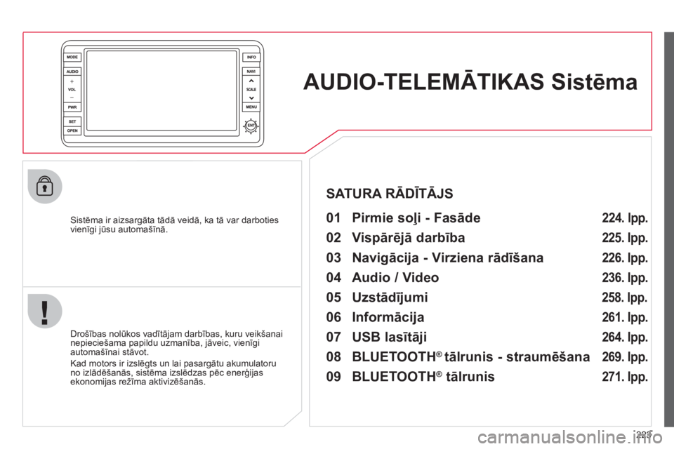 CITROEN C4 AIRCROSS 2013 Lietošanas Instrukcija (in Latvian) 223
AUDIO-TELEMĀTIKAS Sistēma
Sistēma ir aizsargāta tādā veidā, ka tā var darboties
vienīgi jūsu automašīnā.
01 Pirmie soļi - Fasāde
Drošības nolūkos vadītājam darbī CITROEN C4 AIRCROSS 2013 Lietošanas Instrukcija (in Latvian) 223
AUDIO-TELEMĀTIKAS Sistēma
Sistēma ir aizsargāta tādā veidā, ka tā var darboties
vienīgi jūsu automašīnā.
01 Pirmie soļi - Fasāde
Drošības nolūkos vadītājam darbī