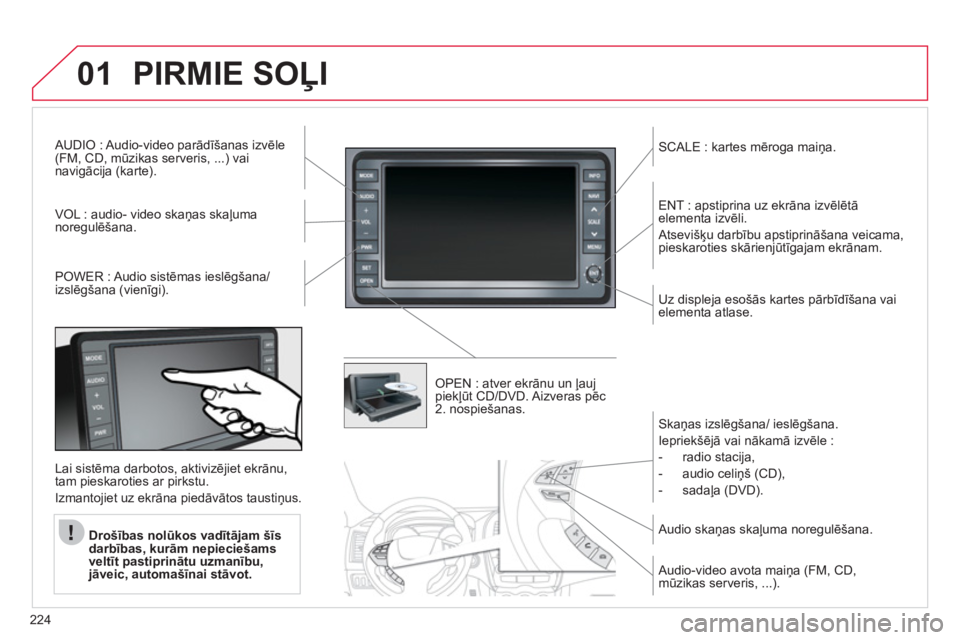 CITROEN C4 AIRCROSS 2013  Lietošanas Instrukcija (in Latvian) 224
01PIRMIE SOĻI 
AUDIO : Audio-video parādīšanas izvēle (FM, CD, mūzikas serveris, ...) vai
navigācija (karte).  
V
OL : audio- video skaņas skaļuma
noregulēšana.     
SCALE : kartes mēr