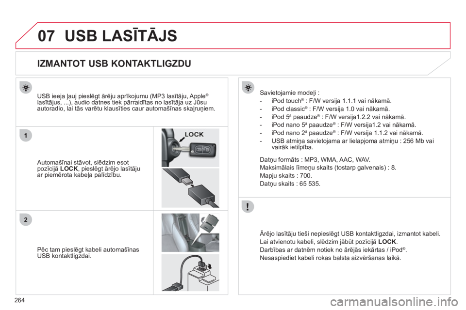 CITROEN C4 AIRCROSS 2013  Lietošanas Instrukcija (in Latvian) 264
07
2
USB LASĪTĀJS
 
 
 
 
 
 
 
 
 
 
 
 
 
 
 
 
 
 
 
 
 
 
IZMANTOT USB KONTAKTLIGZDU 
 
 Automašīnai stāvot, slēdzim esot pozīcijā  LOCK 
, pieslēgt ārējo lasītāju 
ar piemērota 