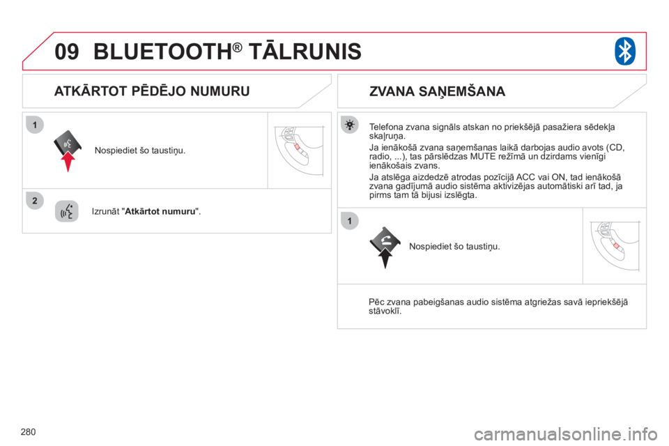 CITROEN C4 AIRCROSS 2013  Lietošanas Instrukcija (in Latvian) 280
09
1
2
1
BLUETOOTH®   TĀLRUNIS®
   
Telefona zvana signāls atskan no priekšēj— pasažiera sēdekļaskaļruņa. 
  Ja ienākošā zvana saņemšanas laikā darbo
jas audio avots (CD, radio