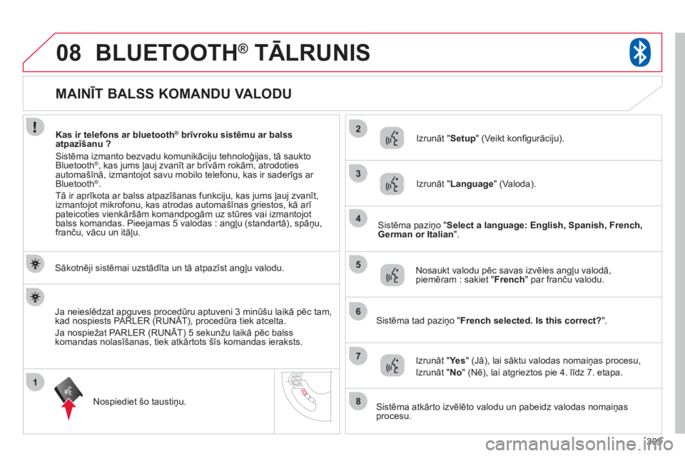 CITROEN C4 AIRCROSS 2013  Lietošanas Instrukcija (in Latvian) 309
1
2
3
08
4
5
6
7
8
   
 
 
 
 
 
 
 
 
 
 
 
 
 
 
 
 
 
MAINĪT BALSS KOMANDU VALODU 
BLUETOOTH® 
 TĀLRUNIS®
 
 Sākotnēji sistēmai uzstādīta un tā atpazīst angļu valodu. 
Nospiediet š