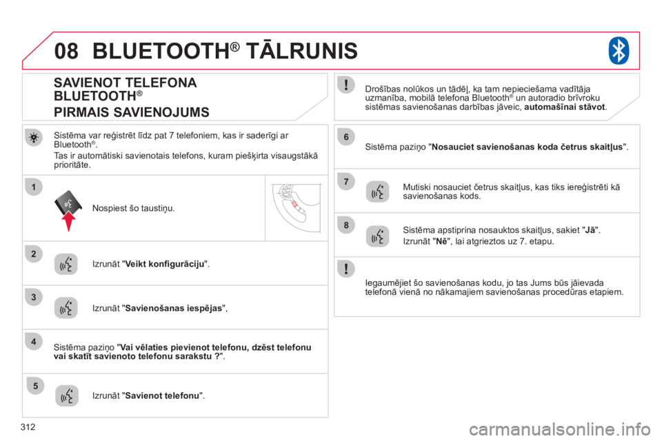 CITROEN C4 AIRCROSS 2013  Lietošanas Instrukcija (in Latvian) 312
08
2
4
1
6
8
3
5
7
BLUETOOTH®   TĀLRUNIS®
Sistēma var reģistrēt līdz pat 7 telefoniem, kas ir saderīgi ar Bluetooth ®. 
Tas ir automātiski savienotais telefons, kuram piešķirta visau
g