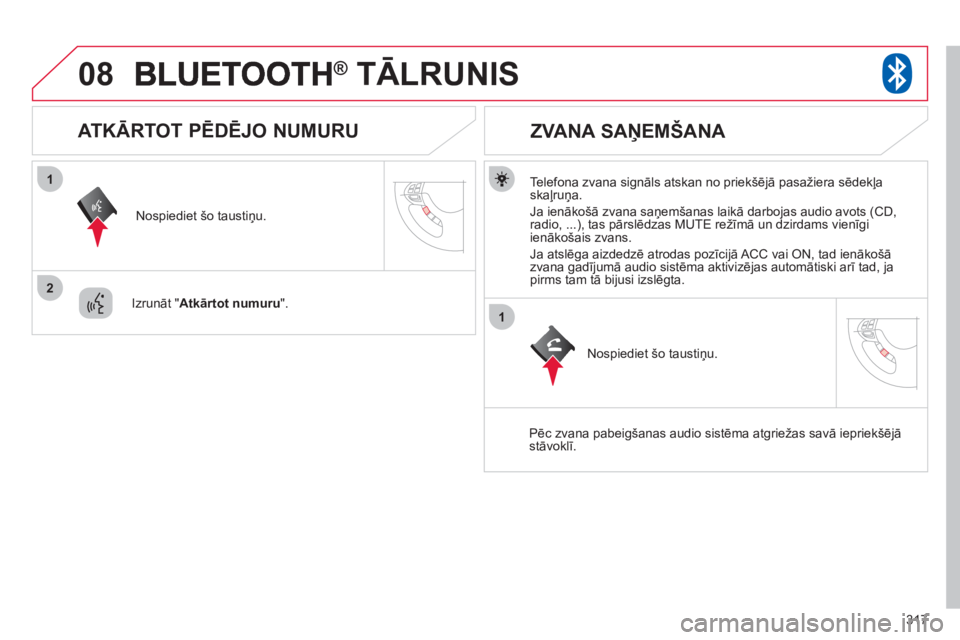 CITROEN C4 AIRCROSS 2013  Lietošanas Instrukcija (in Latvian) 317
08
1
2
1
®   TĀLRUNIS®
   
Telefona zvana signāls atskan no priekšēj— pasažiera sēdekļaskaļruņa. 
  Ja ienākošā zvana saņemšanas laikā darbo
jas audio avots (CD, radio, ...), t