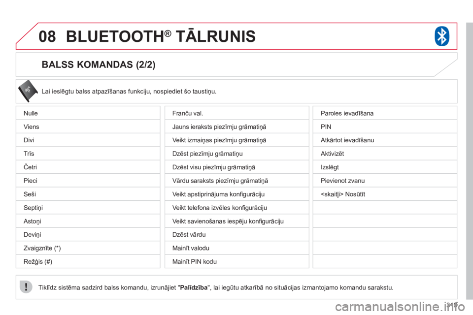 CITROEN C4 AIRCROSS 2013  Lietošanas Instrukcija (in Latvian) 319
08BLUETOOTH®   TĀLRUNIS®
   
BALSS KOMANDAS (2/2) 
 
Lai ieslēgtu balss atpazīšanas funkciju, nospiediet šo taustiņu. 
Tiklīdz sistēma sadzird balss komandu, izrunājiet "
Palīdzība 
"