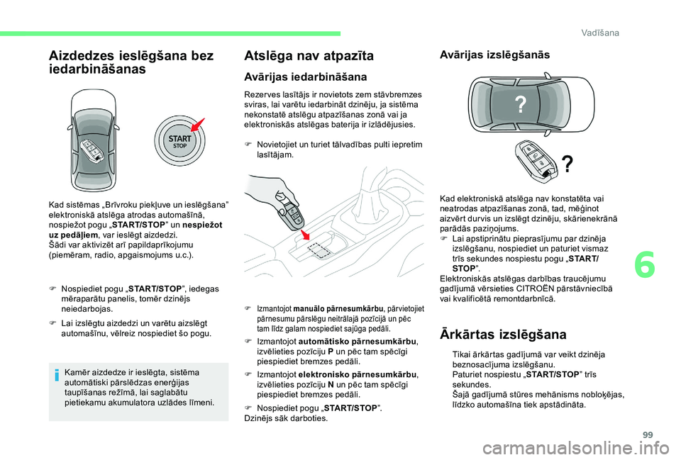 CITROEN C4 CACTUS 2019  Lietošanas Instrukcija (in Latvian) 99
Aizdedzes ieslēgšana bez 
iedarbināšanas
F Nospiediet pogu „START/STOP”, iedegas 
mēraparātu panelis, tomēr dzinējs 
neiedarbojas.
F
 
L
 ai izslēgtu aizdedzi un varētu aizslēgt 
aut